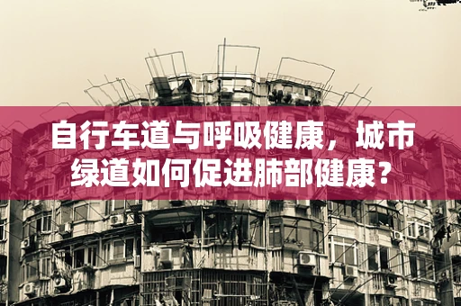自行车道与呼吸健康，城市绿道如何促进肺部健康？