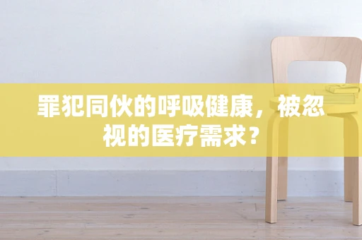 罪犯同伙的呼吸健康，被忽视的医疗需求？