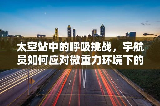 太空站中的呼吸挑战，宇航员如何应对微重力环境下的呼吸问题？