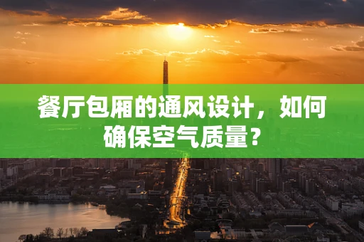 餐厅包厢的通风设计，如何确保空气质量？