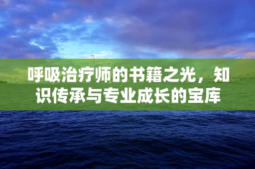 呼吸治疗师的书籍之光，知识传承与专业成长的宝库