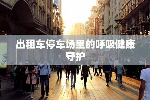 出租车停车场里的呼吸健康守护