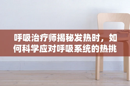 呼吸治疗师揭秘发热时，如何科学应对呼吸系统的热挑战？