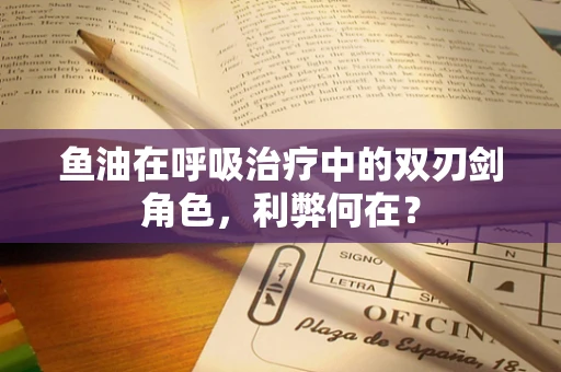 鱼油在呼吸治疗中的双刃剑角色，利弊何在？