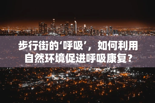 步行街的‘呼吸’，如何利用自然环境促进呼吸康复？