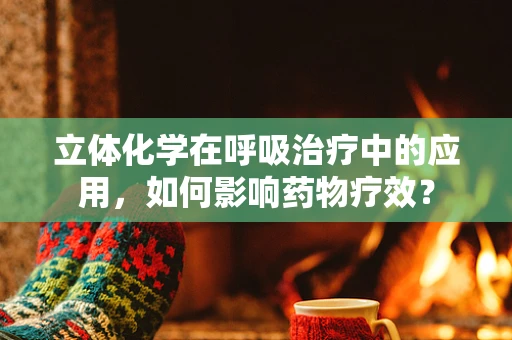 立体化学在呼吸治疗中的应用，如何影响药物疗效？