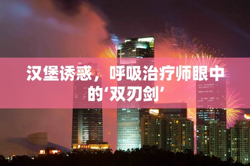 汉堡诱惑，呼吸治疗师眼中的‘双刃剑’