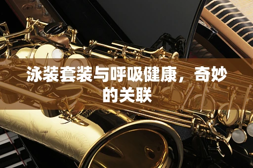 泳装套装与呼吸健康，奇妙的关联