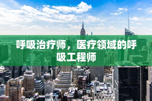 呼吸治疗师，医疗领域的呼吸工程师