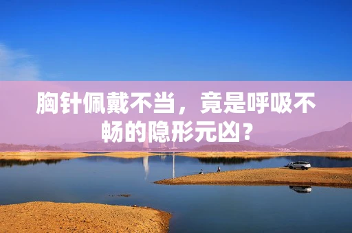 胸针佩戴不当，竟是呼吸不畅的隐形元凶？