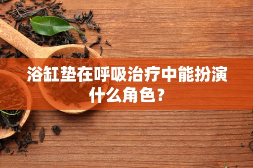 浴缸垫在呼吸治疗中能扮演什么角色？