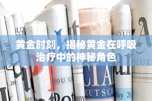 黄金时刻，揭秘黄金在呼吸治疗中的神秘角色