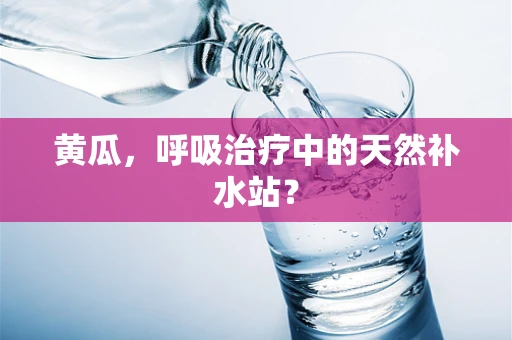 黄瓜，呼吸治疗中的天然补水站？