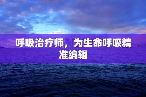 呼吸治疗师，为生命呼吸精准编辑