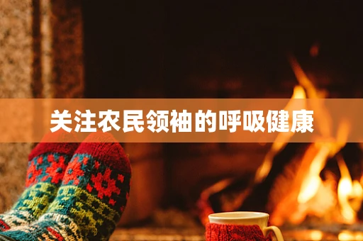 关注农民领袖的呼吸健康
