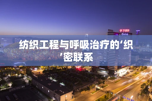纺织工程与呼吸治疗的‘织’密联系