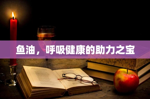 鱼油，呼吸健康的助力之宝