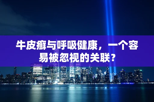 牛皮癣与呼吸健康，一个容易被忽视的关联？