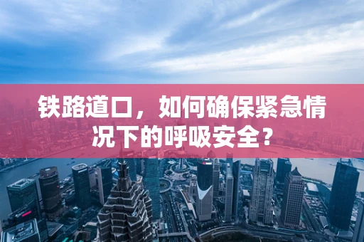 铁路道口，如何确保紧急情况下的呼吸安全？