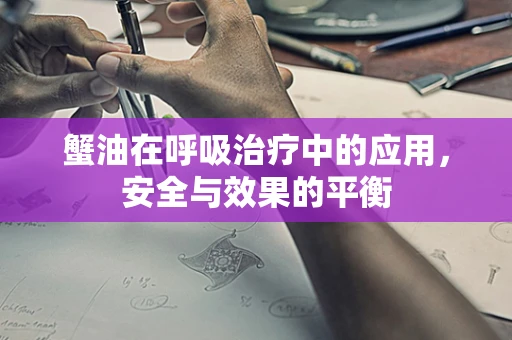 蟹油在呼吸治疗中的应用，安全与效果的平衡