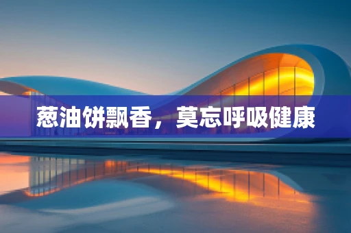 葱油饼飘香，莫忘呼吸健康