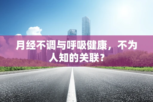 月经不调与呼吸健康，不为人知的关联？