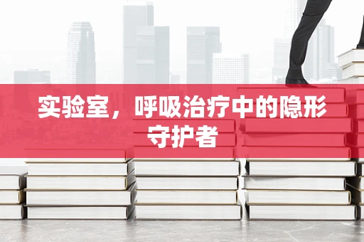 实验室，呼吸治疗中的隐形守护者