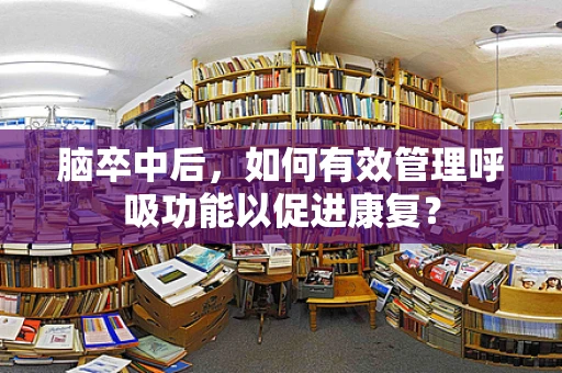 脑卒中后，如何有效管理呼吸功能以促进康复？