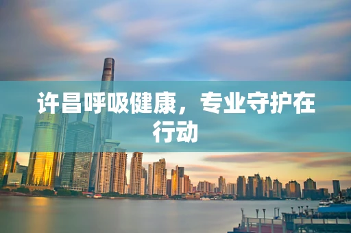 许昌呼吸健康，专业守护在行动