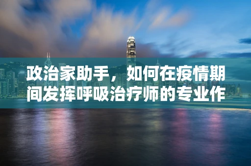 政治家助手，如何在疫情期间发挥呼吸治疗师的专业作用？