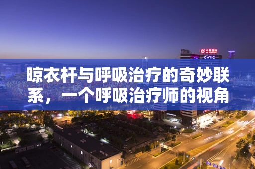 晾衣杆与呼吸治疗的奇妙联系，一个呼吸治疗师的视角