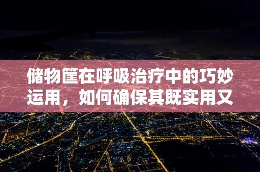 储物筐在呼吸治疗中的巧妙运用，如何确保其既实用又安全？