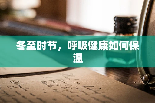 冬至时节，呼吸健康如何保温
