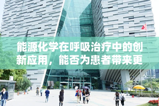 能源化学在呼吸治疗中的创新应用，能否为患者带来更‘绿色’的治疗体验？