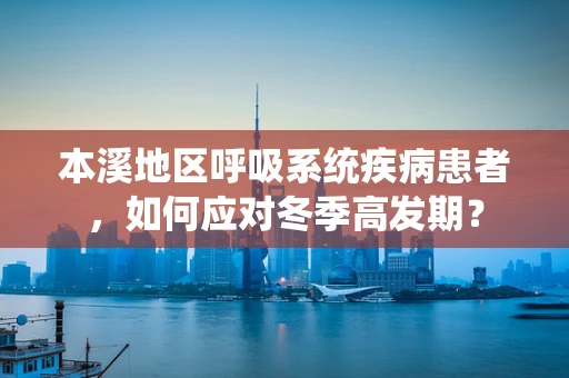 本溪地区呼吸系统疾病患者，如何应对冬季高发期？