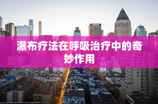 瀑布疗法在呼吸治疗中的奇妙作用