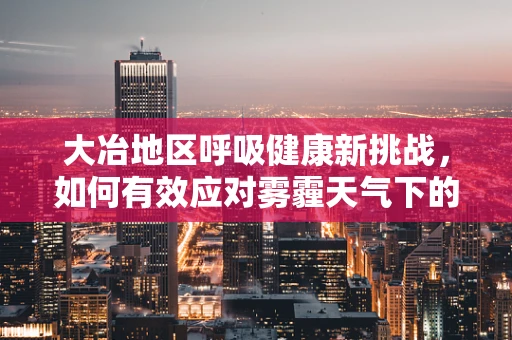 大冶地区呼吸健康新挑战，如何有效应对雾霾天气下的呼吸治疗？