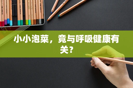 小小泡菜，竟与呼吸健康有关？