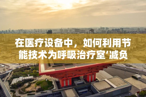 在医疗设备中，如何利用节能技术为呼吸治疗室‘减负’？