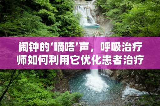 闹钟的‘嘀嗒’声，呼吸治疗师如何利用它优化患者治疗体验？