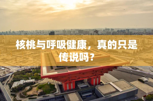 核桃与呼吸健康，真的只是传说吗？