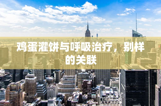 鸡蛋灌饼与呼吸治疗，别样的关联