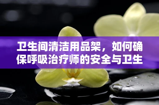 卫生间清洁用品架，如何确保呼吸治疗师的安全与卫生？