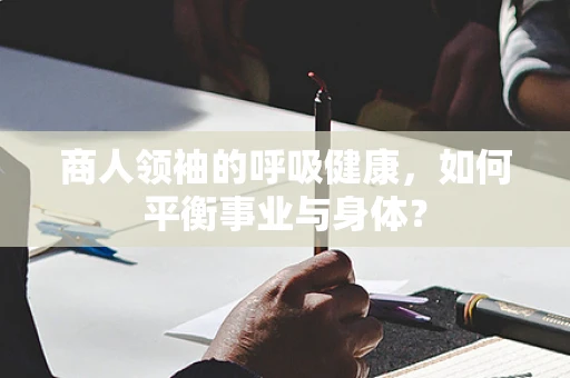 商人领袖的呼吸健康，如何平衡事业与身体？