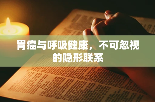 胃癌与呼吸健康，不可忽视的隐形联系