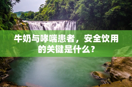 牛奶与哮喘患者，安全饮用的关键是什么？