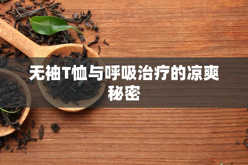 无袖T恤与呼吸治疗的凉爽秘密