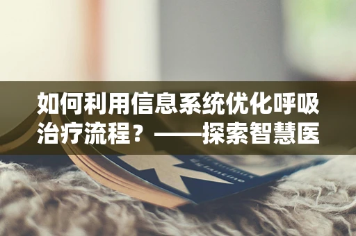 如何利用信息系统优化呼吸治疗流程？——探索智慧医疗的无限可能