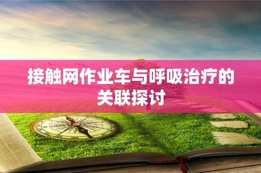 接触网作业车与呼吸治疗的关联探讨