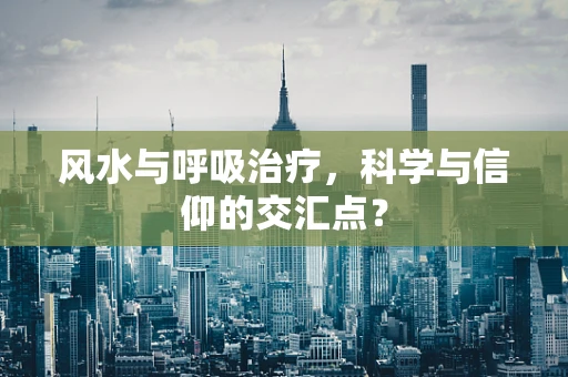 风水与呼吸治疗，科学与信仰的交汇点？